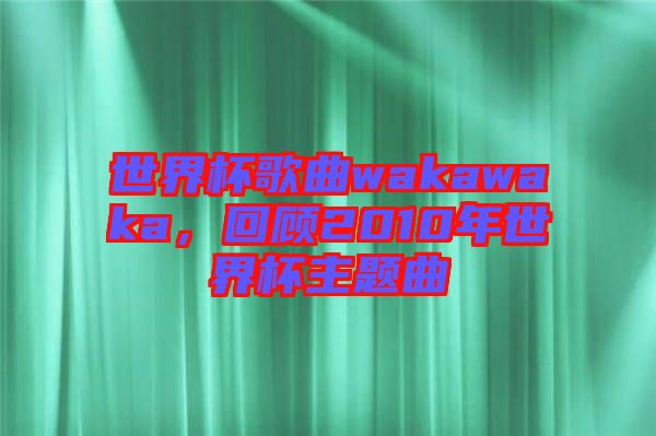 世界杯歌曲wakawaka，回顧2010年世界杯主題曲