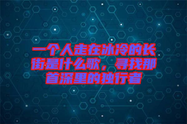 一個人走在冰冷的長街是什么歌，尋找那首深里的獨行者