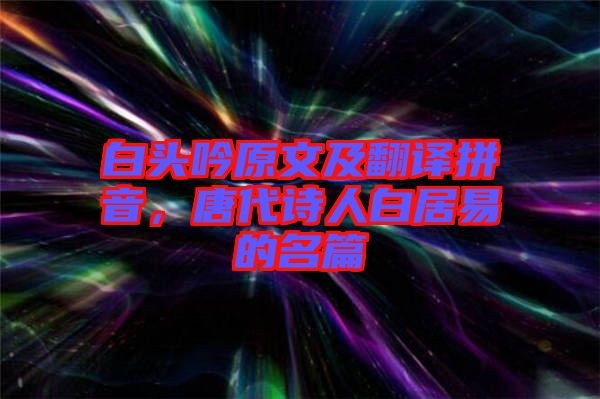 白頭吟原文及翻譯拼音，唐代詩人白居易的名篇