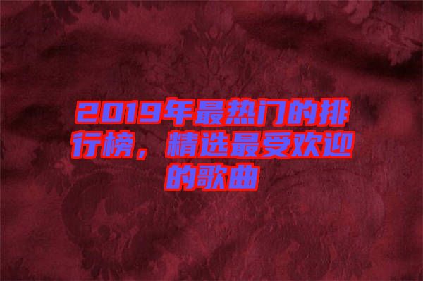 2019年最熱門的排行榜，精選最受歡迎的歌曲