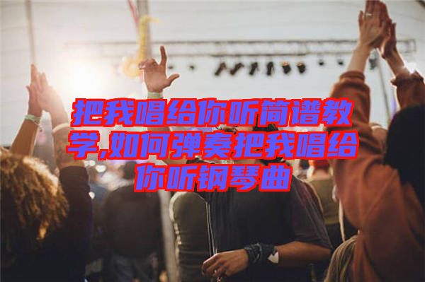 把我唱給你聽簡譜教學(xué),如何彈奏把我唱給你聽鋼琴曲