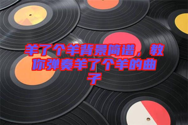 羊了個羊背景簡譜，教你彈奏羊了個羊的曲子