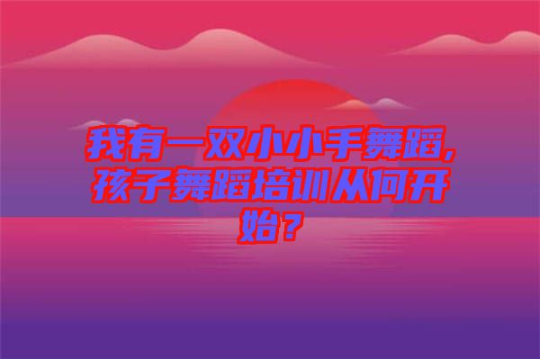 我有一雙小小手舞蹈,孩子舞蹈培訓(xùn)從何開始？