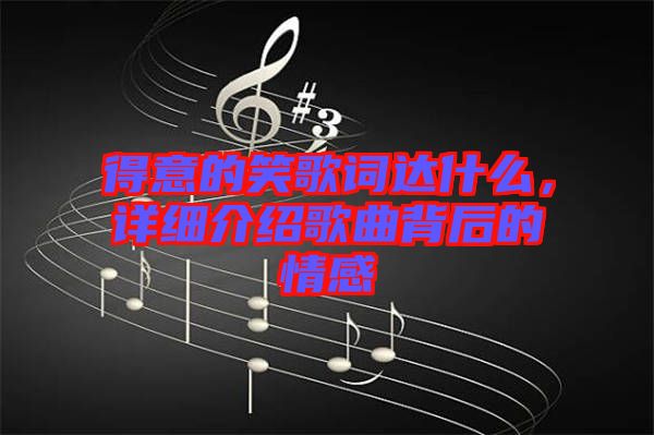 得意的笑歌詞達(dá)什么，詳細(xì)介紹歌曲背后的情感