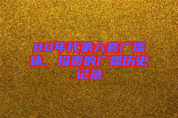 80年代第六套廣播體，珍貴的廣播歷史記錄