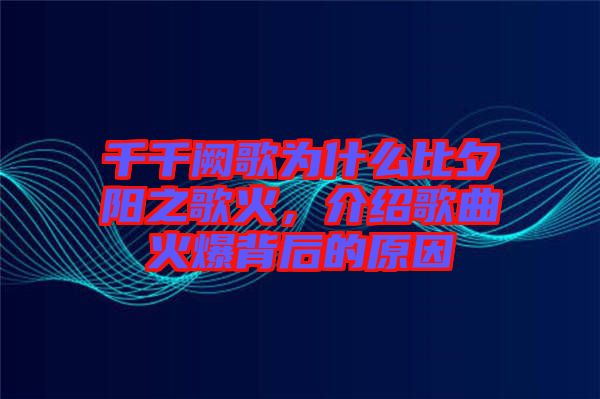 千千闕歌為什么比夕陽之歌火，介紹歌曲火爆背后的原因