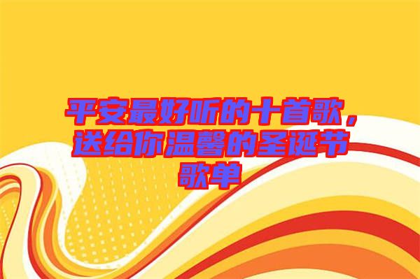 平安最好聽的十首歌，送給你溫馨的圣誕節(jié)歌單