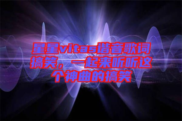 星星vitas諧音歌詞搞笑，一起來聽聽這個(gè)神曲的搞笑