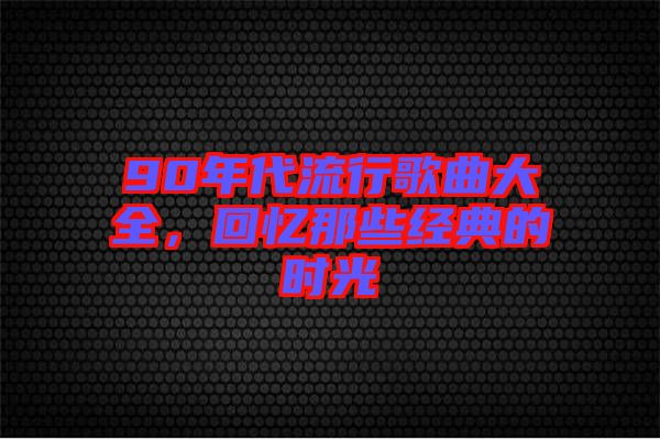 90年代流行歌曲大全，回憶那些經典的時光