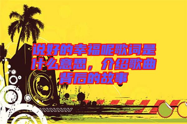 說好的幸福呢歌詞是什么意思，介紹歌曲背后的故事