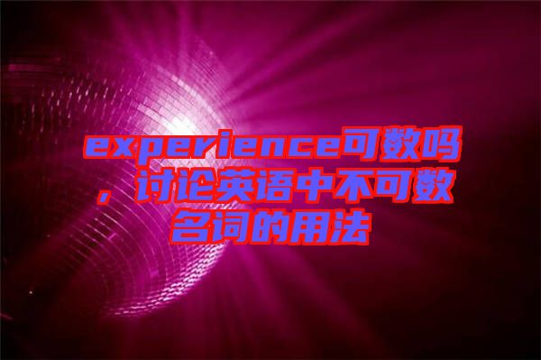 experience可數(shù)嗎，討論英語中不可數(shù)名詞的用法