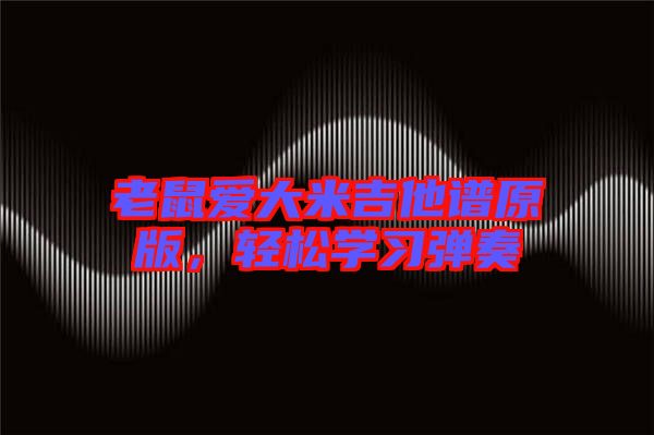 老鼠愛大米吉他譜原版，輕松學(xué)習(xí)彈奏