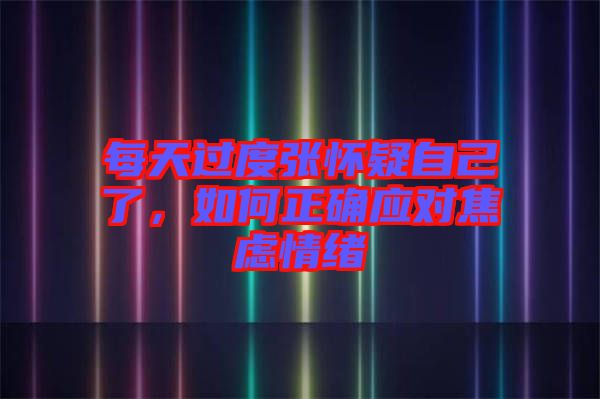 每天過(guò)度張懷疑自己了，如何正確應(yīng)對(duì)焦慮情緒