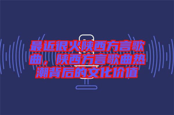 最近很火陜西方言歌曲，陜西方言歌曲熱潮背后的文化價(jià)值