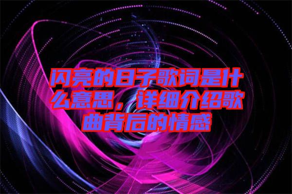 閃亮的日子歌詞是什么意思，詳細介紹歌曲背后的情感