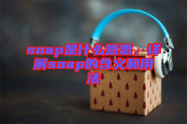 soap是什么意思，詳解soap的含義和用法