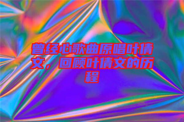 曾經心歌曲原唱葉倩文，回顧葉倩文的歷程