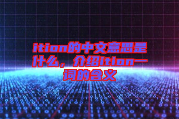 ition的中文意思是什么，介紹ition一詞的含義