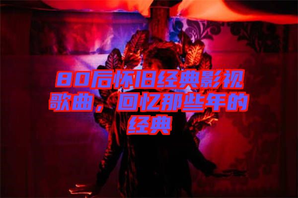 80后懷舊經典影視歌曲，回憶那些年的經典