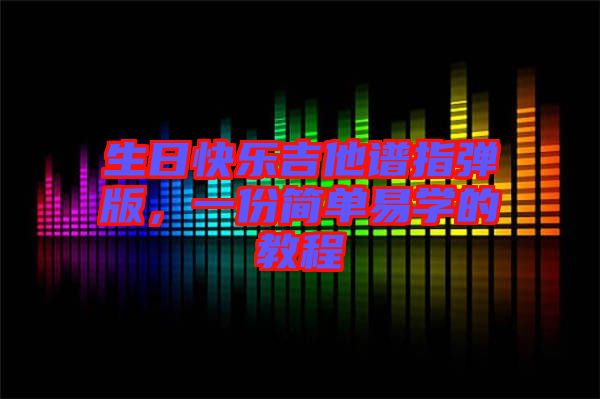 生日快樂(lè)吉他譜指彈版，一份簡(jiǎn)單易學(xué)的教程