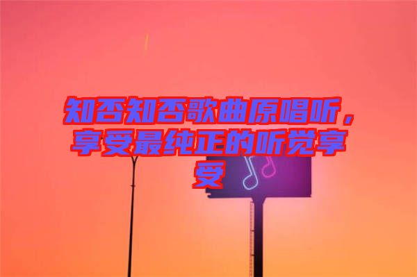 知否知否歌曲原唱聽，享受最純正的聽覺享受