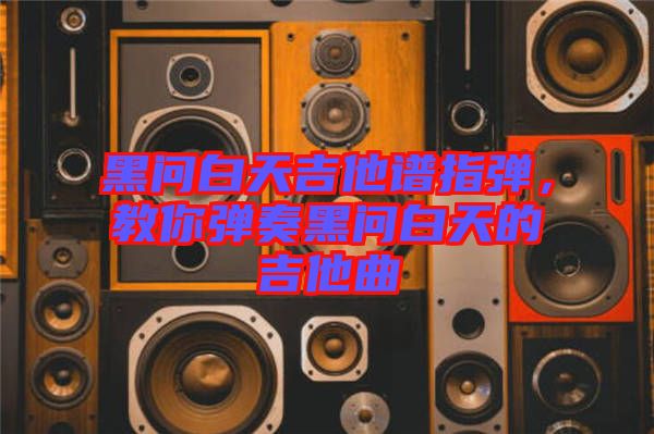 黑問白天吉他譜指彈，教你彈奏黑問白天的吉他曲