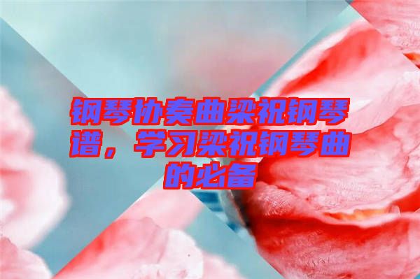 鋼琴協(xié)奏曲梁祝鋼琴譜，學(xué)習(xí)梁祝鋼琴曲的必備