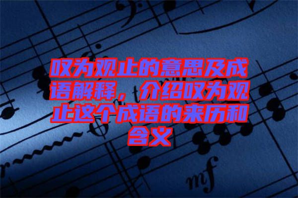 嘆為觀止的意思及成語解釋，介紹嘆為觀止這個(gè)成語的來歷和含義