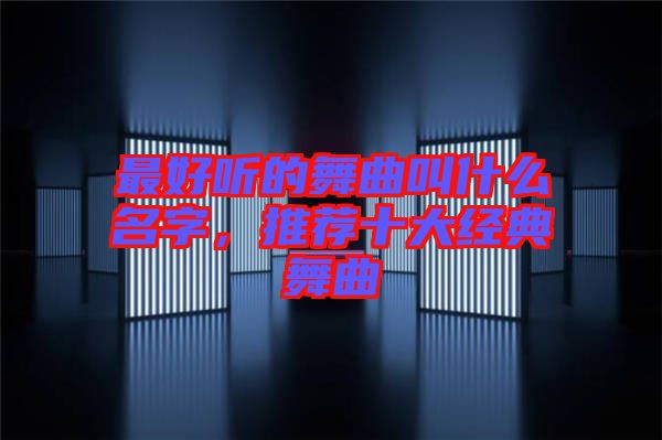 最好聽的舞曲叫什么名字，推薦十大經(jīng)典舞曲