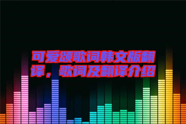 可愛頌歌詞韓文版翻譯，歌詞及翻譯介紹