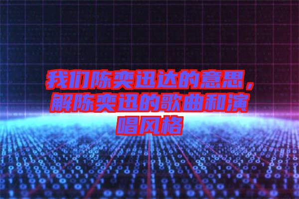 我們陳奕迅達的意思，解陳奕迅的歌曲和演唱風(fēng)格