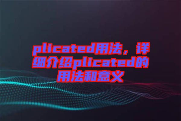 plicated用法，詳細(xì)介紹plicated的用法和意義