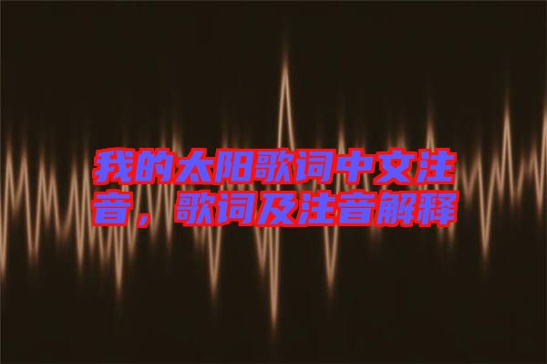 我的太陽歌詞中文注音，歌詞及注音解釋