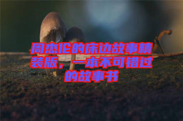 周杰倫的床邊故事精裝版，一本不可錯(cuò)過的故事書