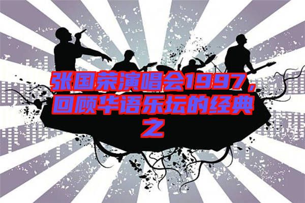 張國榮演唱會1997，回顧華語樂壇的經(jīng)典之