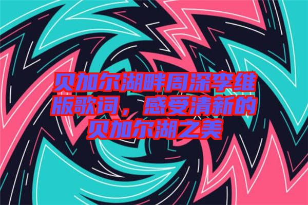 貝加爾湖畔周深李維版歌詞，感受清新的貝加爾湖之美