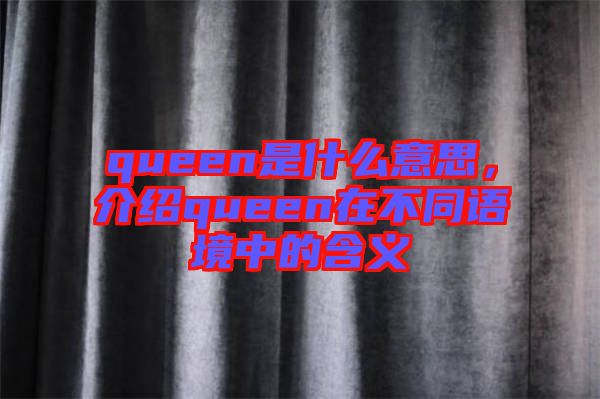 queen是什么意思，介紹queen在不同語(yǔ)境中的含義