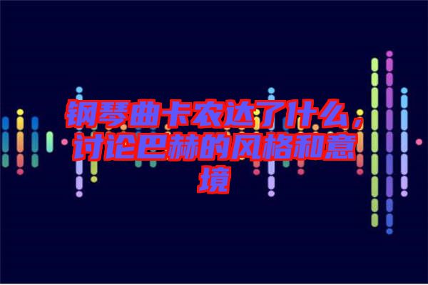 鋼琴曲卡農(nóng)達(dá)了什么，討論巴赫的風(fēng)格和意境