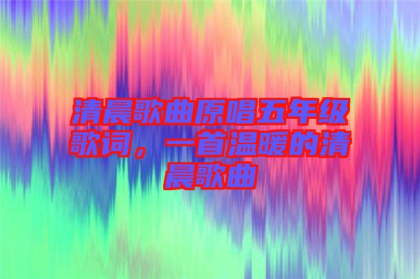 清晨歌曲原唱五年級歌詞，一首溫暖的清晨歌曲