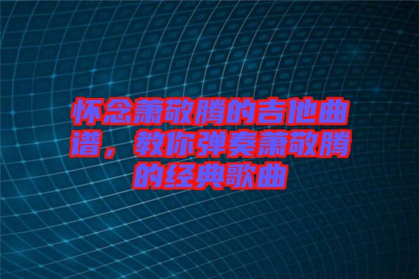 懷念蕭敬騰的吉他曲譜，教你彈奏蕭敬騰的經(jīng)典歌曲