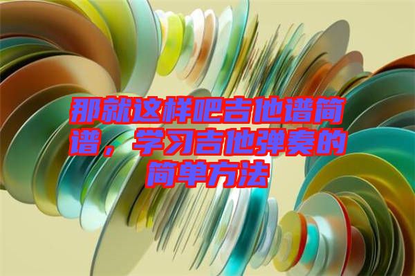 那就這樣吧吉他譜簡譜，學(xué)習(xí)吉他彈奏的簡單方法