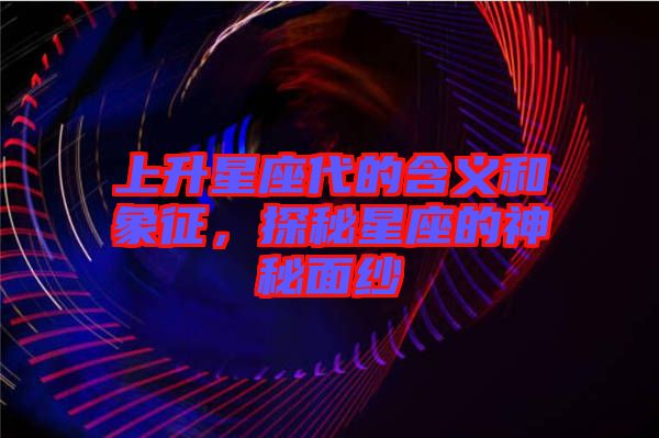 上升星座代的含義和象征，探秘星座的神秘面紗