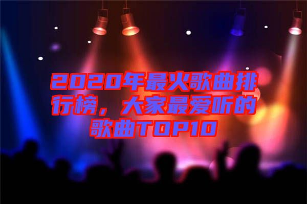 2020年最火歌曲排行榜，大家最愛聽的歌曲TOP10