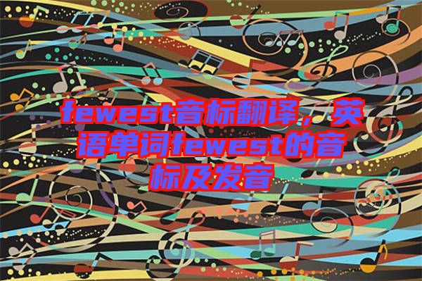 fewest音標翻譯，英語單詞fewest的音標及發(fā)音