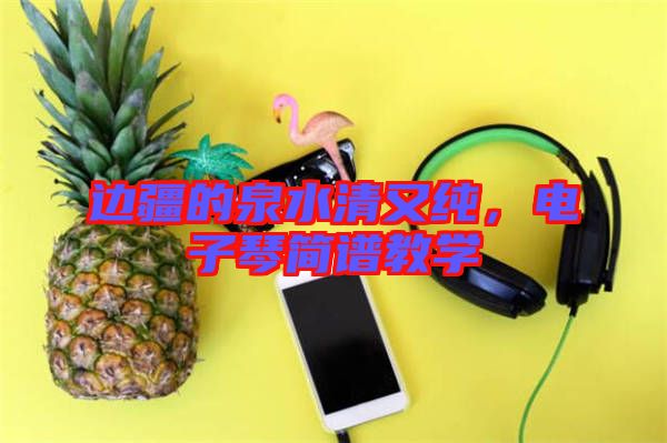 邊疆的泉水清又純，電子琴簡譜教學(xué)