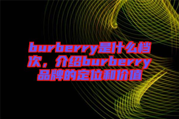 burberry是什么檔次，介紹burberry品牌的定位和價值