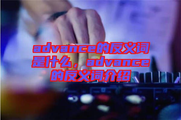 advance的反義詞是什么，advance的反義詞介紹