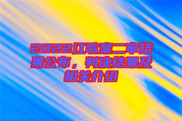 2022江歌案二審結(jié)果公布，判決結(jié)果及相關(guān)介紹