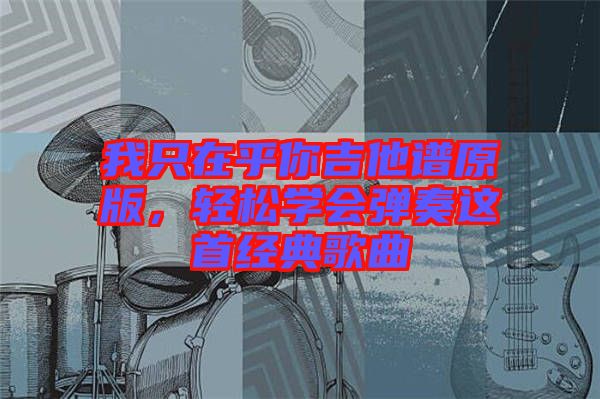 我只在乎你吉他譜原版，輕松學會彈奏這首經典歌曲