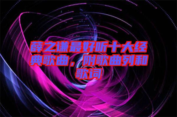 薛之謙最好聽十大經(jīng)典歌曲，附歌曲列和歌詞